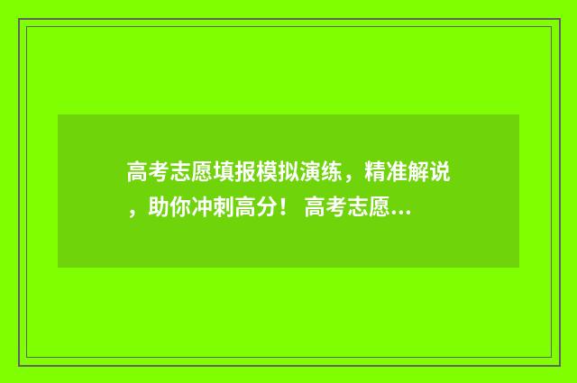 高考志愿填报模拟演练，精准解说，助你冲刺高分！ 高考志愿填报模拟什么时候截止