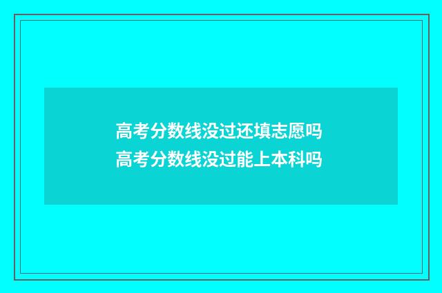 高考分数线没过还填志愿吗 高考分数线没过能上本科吗