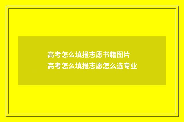 高考怎么填报志愿书籍图片 高考怎么填报志愿怎么选专业