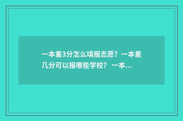 一本差3分怎么填报志愿？一本差几分可以报哪些学校？ 一本线差三分能报一本学校吗