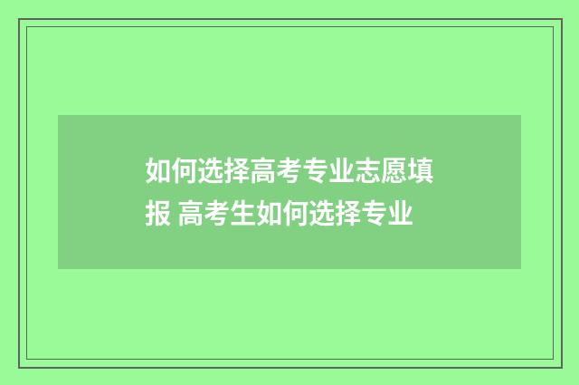 如何选择高考专业志愿填报 高考生如何选择专业