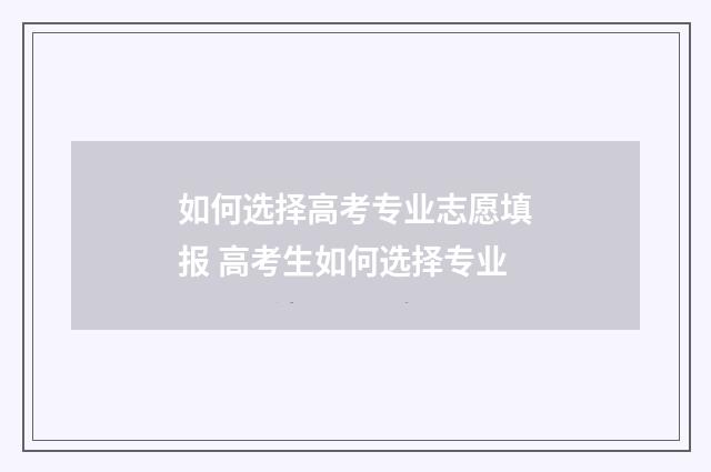 如何选择高考专业志愿填报 高考生如何选择专业