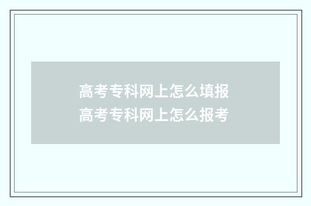 高考专科网上怎么填报 高考专科网上怎么报考
