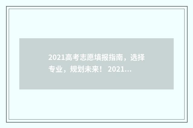 2021高考志愿填报指南，选择专业，规划未来！ 2021高考志愿填报时间几点到几点