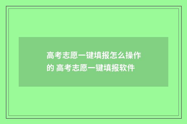 高考志愿一键填报怎么操作的 高考志愿一键填报软件