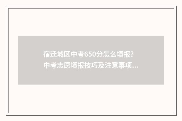 宿迁城区中考650分怎么填报？中考志愿填报技巧及注意事项 宿迁中考630分什么水平