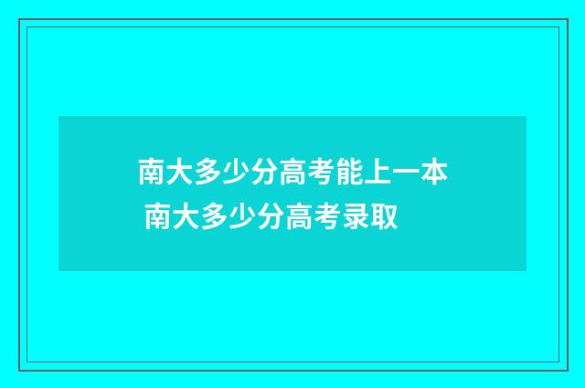 南大多少分高考能上一本 南大多少分高考录取