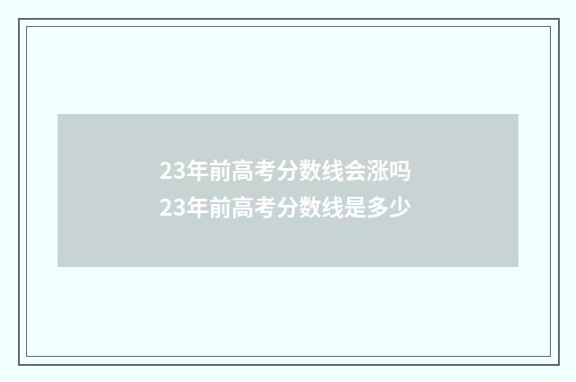 23年前高考分数线会涨吗 23年前高考分数线是多少