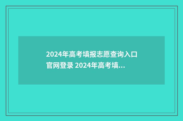 2024年高考填报志愿查询入口官网登录 2024年高考填报志愿时间湖南