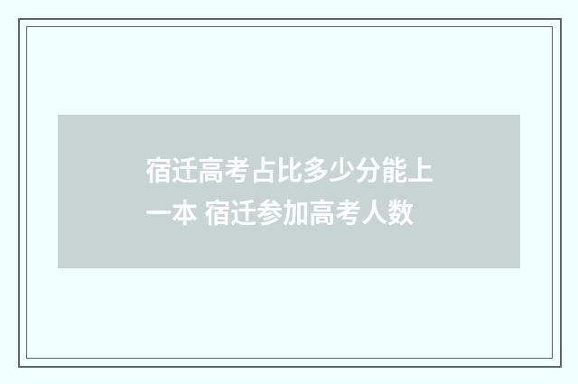 宿迁高考占比多少分能上一本 宿迁参加高考人数