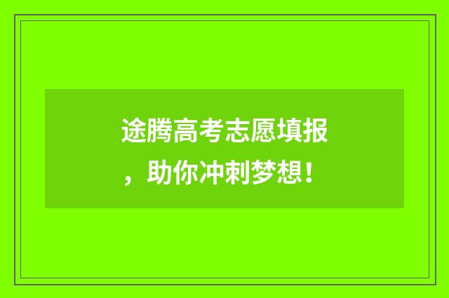 途腾高考志愿填报，助你冲刺梦想！
