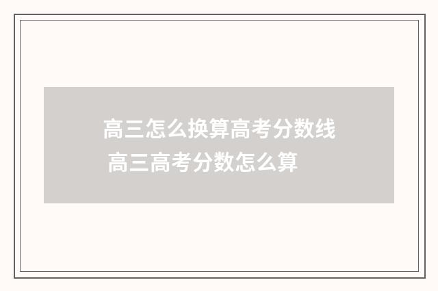 高三怎么换算高考分数线 高三高考分数怎么算