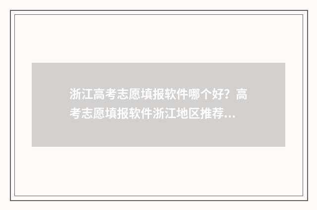 浙江高考志愿填报软件哪个好？高考志愿填报软件浙江地区推荐 浙江高考志愿填报录取规则