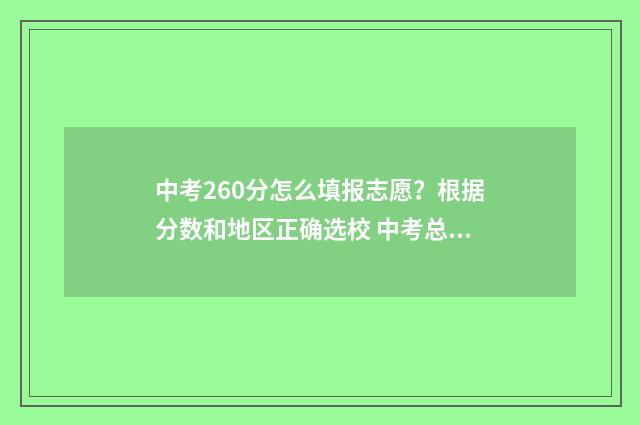 中考260分怎么填报志愿？根据分数和地区正确选校 中考总分260能上什么学校