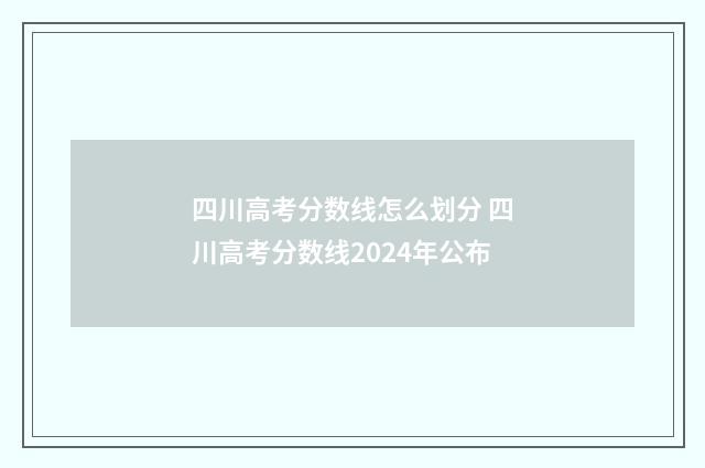 四川高考分数线怎么划分 四川高考分数线2024年公布