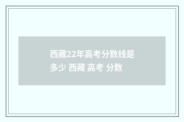 西藏22年高考分数线是多少 西藏 高考 分数