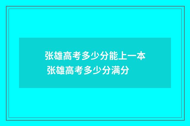 张雄高考多少分能上一本 张雄高考多少分满分