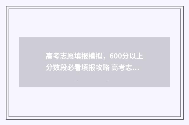 高考志愿填报模拟，600分以上分数段必看填报攻略 高考志愿填报模拟