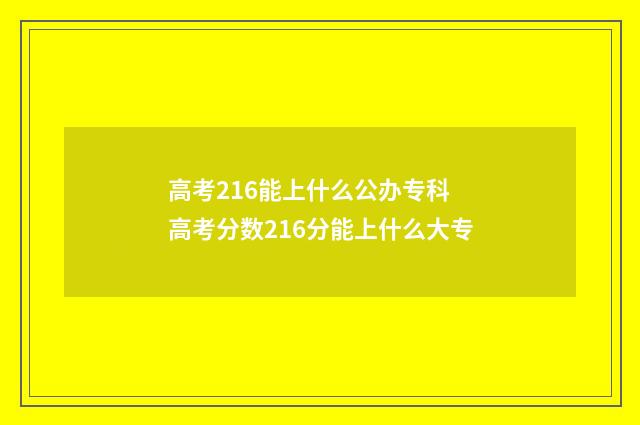 高考216能上什么公办专科 高考分数216分能上什么大专