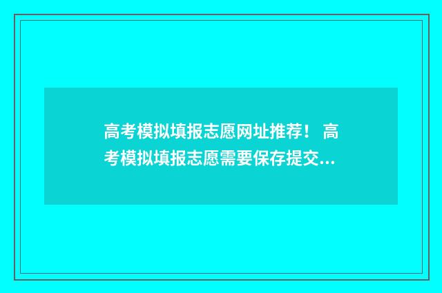 高考模拟填报志愿网址推荐！ 高考模拟填报志愿需要保存提交吗