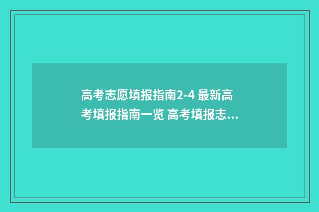 高考志愿填报指南2-4 最新高考填报指南一览 高考填报志愿怎么填