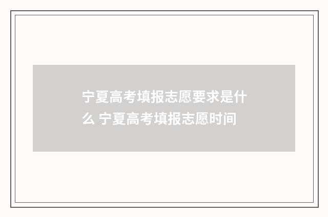 宁夏高考填报志愿要求是什么 宁夏高考填报志愿时间