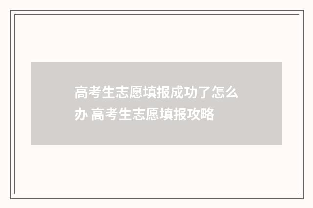 高考生志愿填报成功了怎么办 高考生志愿填报攻略