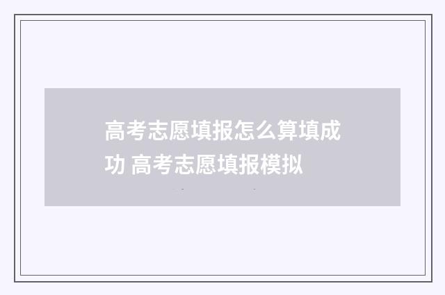 高考志愿填报怎么算填成功 高考志愿填报模拟