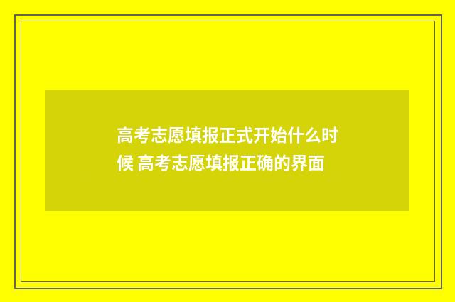 高考志愿填报正式开始什么时候 高考志愿填报正确的界面