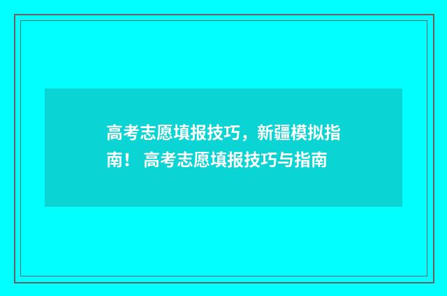 高考志愿填报技巧，新疆模拟指南！ 高考志愿填报技巧与指南