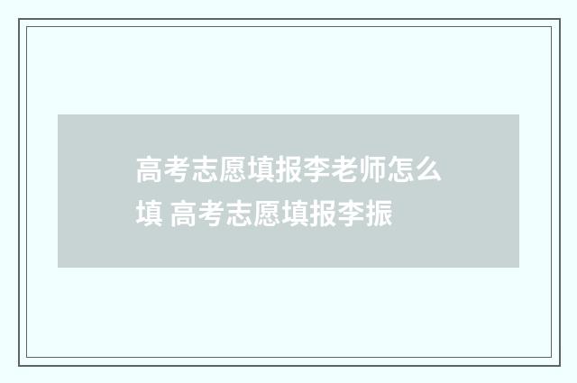 高考志愿填报李老师怎么填 高考志愿填报李振