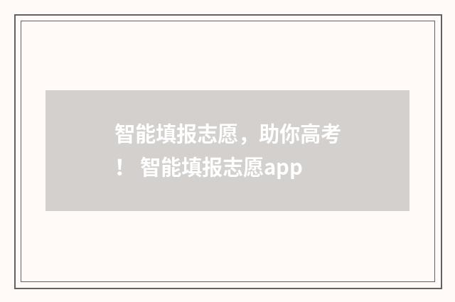 智能填报志愿，助你高考！ 智能填报志愿app