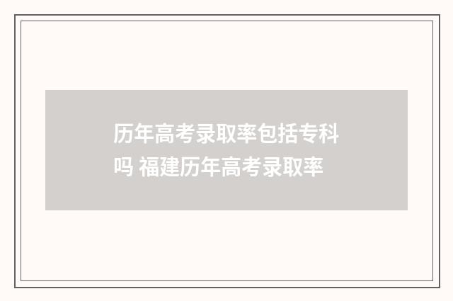 历年高考录取率包括专科吗 福建历年高考录取率