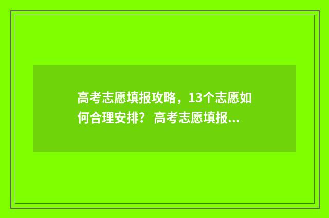 高考志愿填报攻略，13个志愿如何合理安排？ 高考志愿填报攻略学校