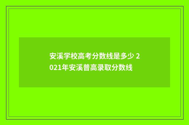 安溪学校高考分数线是多少 2021年安溪普高录取分数线