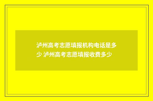 泸州高考志愿填报机构电话是多少 泸州高考志愿填报收费多少