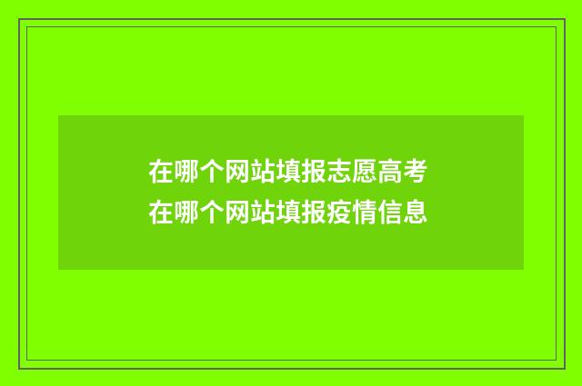 在哪个网站填报志愿高考 在哪个网站填报疫情信息