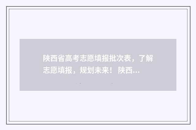 陕西省高考志愿填报批次表，了解志愿填报，规划未来！ 陕西省高考报名网
