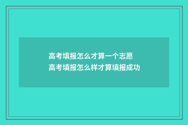 高考填报怎么才算一个志愿 高考填报怎么样才算填报成功