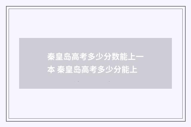 秦皇岛高考多少分数能上一本 秦皇岛高考多少分能上