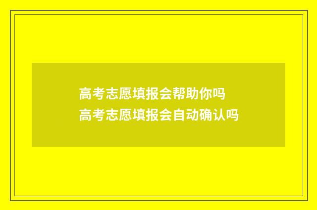 高考志愿填报会帮助你吗 高考志愿填报会自动确认吗