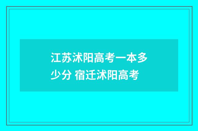 江苏沭阳高考一本多少分 宿迁沭阳高考