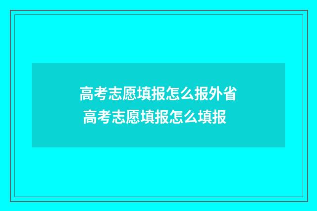 高考志愿填报怎么报外省 高考志愿填报怎么填报
