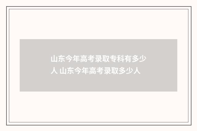 山东今年高考录取专科有多少人 山东今年高考录取多少人