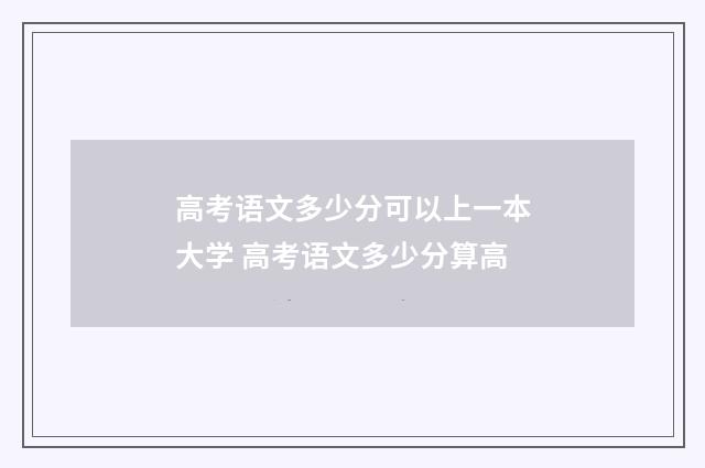 高考语文多少分可以上一本大学 高考语文多少分算高