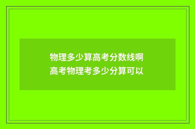 物理多少算高考分数线啊 高考物理考多少分算可以