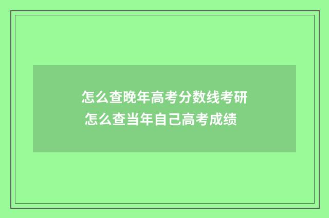 怎么查晚年高考分数线考研 怎么查当年自己高考成绩