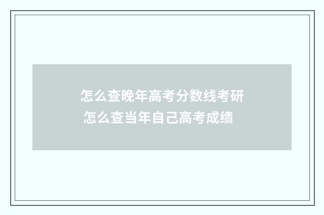 怎么查晚年高考分数线考研 怎么查当年自己高考成绩
