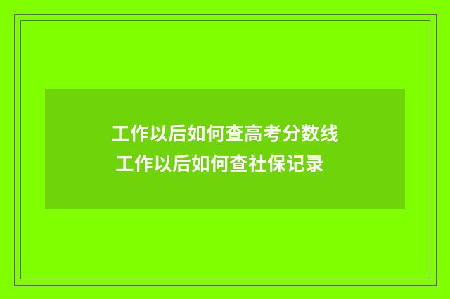 工作以后如何查高考分数线 工作以后如何查社保记录