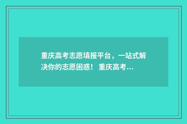 重庆高考志愿填报平台，一站式解决你的志愿困惑！ 重庆高考志愿填报方式